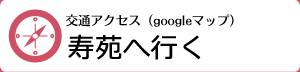 交通アクセス：googleマップ　寿苑へ行く